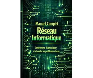 Manuel Complet Réseau Informatique: Comprendre, diagnostiquer et résoudre les problèmes réseau