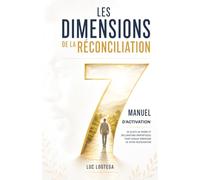 MANUEL D’ACTIVATION DES 7 DIMENSIONS DE LA RÉCONCILIATION: La réconciliation n’est pas seulement un événement, c’est un chemin de restauration intérieure