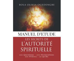 Manuel d’Étude Les Secrets de l’Autorité Spirituelle: 100 Questions - 100 Déclarations - 100 Prières - 50 Qcms