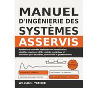 MANUEL D’INGÉNIERIE DES SYSTÈMES ASSERVIS: Systèmes de contrôle appliqués avec modélisation, stabilité, régulateurs PID, contrôle numérique et simulation pour étudiants, techniciens et professionnels