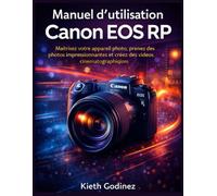 Manuel d’utilisation Canon EOS RP: Maîtrisez votre appareil photo, prenez des photos impressionnantes et créez des vidéos cinématographiques