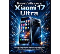 Manuel d’utilisation du Xiaomi 17 Ultra: Maîtrisez chaque fonction, augmentez votre productivité et libérez toute la puissance de votre Xiaomi 17 Ultra