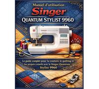 Manuel d’utilisation Singer Quantum Stylist 9960: Le guide complet pour la couture, le quilting et les projets créatifs avec la Singer Quantum Stylist 9960