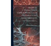 Manuel D'anatomie Descriptive Et De Préparations Anatomiques, Volume 1...