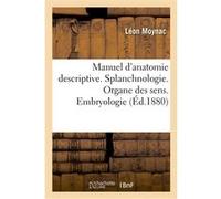 Manuel d'anatomie descriptive. Splanchnologie. Organe des sens. Embryologie Léon Moynac (Auteur)