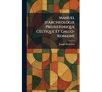 Manuel d'Archeologie Prehistorique Celtique Et Gallo-Romaine