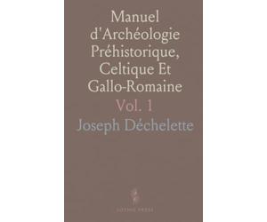 Manuel d'Archéologie Préhistorique, Celtique Et Gallo-Romaine