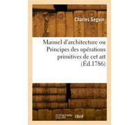 Manuel d'architecture ou Principes des opérations primitives de cet art - Armand Seguin - Hachette Bnf - broché - Livre