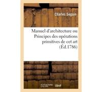 Manuel d'architecture ou Principes des opérations primitives de cet art - Charles Seguin - Hachette Bnf - broché - Livre