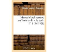 Manuel d'architecture, ou Traité de l'art de bâtir. T. 1 (Éd.1828) ed - Claude-Jacques Toussaint - Hachette Bnf - broché - Livre