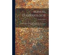 Manuel D'assyriologie: Explorations Et Fouilles. Déchiffrement Des Cunéiformes. Origine Et Histoire De L'écriture...