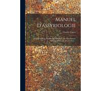 Manuel D'assyriologie: Explorations Et Fouilles. Déchiffrement Des Cunéiformes. Origine Et Histoire De L'écriture...