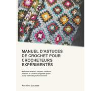Manuel D'Astuces De Crochet Pour Crocheteurs Expérimentés: Maîtrisez tension, volume, couleurs, finitions et création originale grâce à une méthode professionnelle
