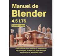 Manuel de Blender 4.5 LTS: Guide complet pour maîtriser la modélisation 3D, l'animation, le rendu, les effets spéciaux, la simulation et le montage vidéo