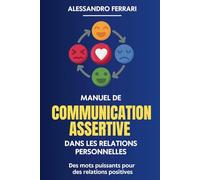 Manuel de communication assertive dans les relations personnelles: Des mots puissants pour des relations positives