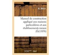 Manuel de construction appliqué aux maisons particulières et aux établissements ruraux Contenant des notions d'architecture, la description des travaux à exécuter dans une habitation - Melin Al - Hach