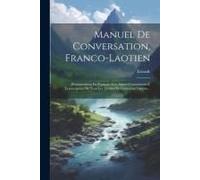 Manuel De Conversation, Franco-Laotien: Prononciation En Français Avec Signes Conventionnel, Transcription De Tous Les Termes En Caractères Laotien...