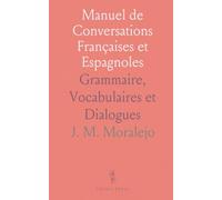 Manuel de Conversations Françaises et Espagnoles: Grammaire, Vocabulaires et Dialogues