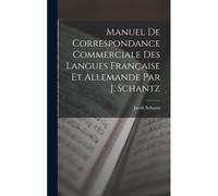 Manuel De Correspondance Commerciale Des Langues Française Et Allemande Par J. Schantz