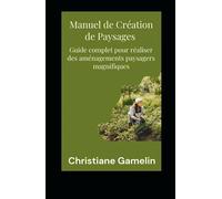 Manuel de Création de Paysages: Guide complet pour réaliser des aménagements paysagers magnifiques