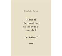 Manuel de création du nouveau monde ? Le Vôtre ? - Eugénie Caron - Bookelis - broché - Essai