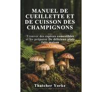 MANUEL DE CUEILLETTE ET DE CUISSON DES CHAMPIGNONS: Trouver des espèces comestibles et les préparer De délicieux plats faits maison