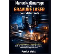 Manuel de démarrage de la gravure laser pour débutants: De la première gravure à la première vente : Guide du débutant pour créer et développer une entreprise de gravure laser