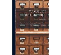 Manuel De Diplomatique: Diplomes Et Chartes. - Chronologie Technique. - Éléments Critiques Et Parties Constitutives De La Teneur Des Chartes.
