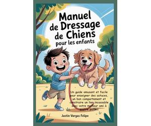 Manuel de dressage de chiens pour les enfants: Un guide amusant et facile pour enseigner des astuces, un bon comportement et construire un lien incassable avec votre meilleur ami à quatre pattes