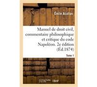 Manuel de droit civil, commentaire philosophique et critique du code Napoléon. 2e édition. Tome 1 Émile Acollas (Auteur)
