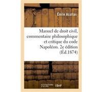 Manuel de droit civil, commentaire philosophique et critique du code Napoléon. 2e édition. Tome 1 Émile Acollas (Auteur)