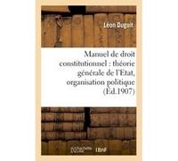 Manuel de droit constitutionnel : théorie générale de l'Etat, organisation politique Léon Duguit (Auteur)