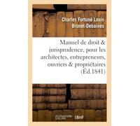 Manuel de droit et jurisprudence, pour les architectes, entrepreneurs, ouvriers et propriétaires