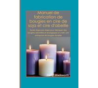 Manuel de fabrication de bougies en cire de soja et cire d'abeille: Guide étape par étape pour fabriquer des bougies naturelles et écologiques et créer une entreprise de bougies durable