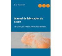 Manuel de fabrication du savon: Je fabrique mes savons facilement