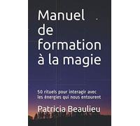 Manuel de formation à la magie: 50 rituels pour interagir avec les énergies qui nous entourent