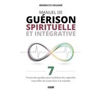 Manuel de guérison spirituelle et intégrative: 7 Protocoles guidés pour mobiliser les capacités naturelles du corps face à la maladie
