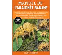 MANUEL DE L’ARAIGNÉE BANANE: Le guide complet pour des soins en toute sécurité, une maintenance experte, la compréhension du comportement naturel et la réussite à long terme avec les araignées bananes