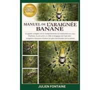 MANUEL DE L’ARAIGNÉE BANANE: Le guide complet sur le comportement, la construction des toiles, l’habitat, la sécurité et le rôle écologique de l’une ... d’orbes les plus fascinantes de la nature
