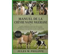 MANUEL DE LA CHÈVRE NAIN NIGÉRIANE: Le guide complet pour élever des chèvres saines, productives et heureuses pour le lait, la compagnie, l'autosuffisance et une agriculture durable à petite échelle