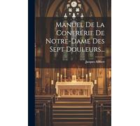 Manuel De La Confrérie De Notre-dame Des Sept Douleurs...