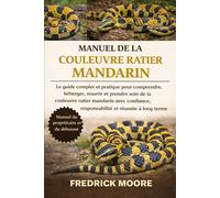 MANUEL DE LA COULEUVRE RATIER MANDARIN: Le guide complet et pratique pour comprendre, héberger, nourrir et prendre soin de la couleuvre ratier ... responsabilité et réussite à long terme