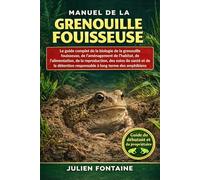 MANUEL DE LA GRENOUILLE FOUISSEUSE: Le guide complet de la biologie de la grenouille fouisseuse, de l’aménagement de l’habitat, de l’alimentation, de ... responsable à long terme des amphibiens