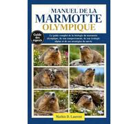 MANUEL DE LA MARMOTTE OLYMPIQUE: Le guide complet de la biologie du marmotte olympique, de son comportement, de son écologie alpine et de ses stratégies de survie