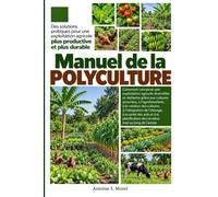 MANUEL DE LA POLYCULTURE: Comment concevoir une exploitation agricole diversifiée et résiliente grâce aux cultures associées, à l’agroforesterie, à la ... de l’élevage, à la santé des sols et