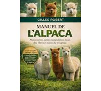 MANUEL DE L'ALPACA: Alimentation, santé, manipulation, bases des fibres et soins du troupeau