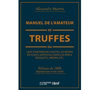 Manuel de l'amateur de truffes ou L'art d'obtenir des truffes, au moyen de plants artificiels Alexandre Martin (Auteur)