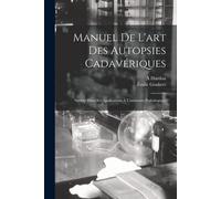 Manuel De L'art Des Autopsies Cadavériques: Surtout Dans Ses Applications À L'anatomie Pathologique