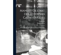 Manuel De L'art Des Autopsies Cadavériques: Surtout Dans Ses Applications À L'anatomie Pathologique