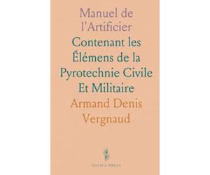 Manuel de l'Artificier: Contenant les Élémens de la Pyrotechnie Civile Et Militaire